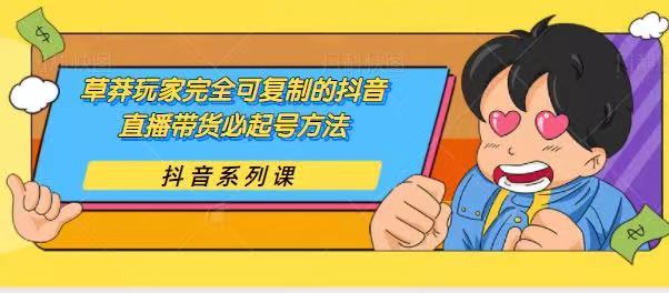 干货分享：草莽玩家完全可复制的抖音直播带货必起号方法插图