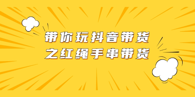 带你玩抖音带货之红绳手串带货|抖音赚钱|直播带货插图