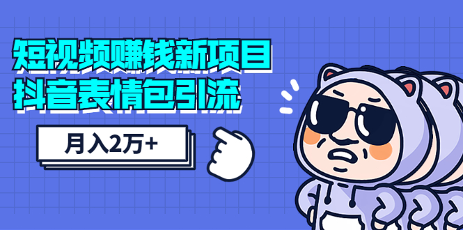 短视频赚钱新项目：抖音表情包引流，完全零投入，做得好 月入2万+速来搞钱插图