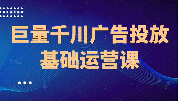 巨量千川广告投放基础运营课，8节课让你掌握千川广告投放技巧插图