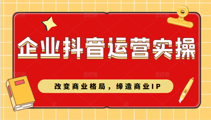 企业抖音短视频运营实操课，改变商业格局，缔造商业IP|企业抖音插图