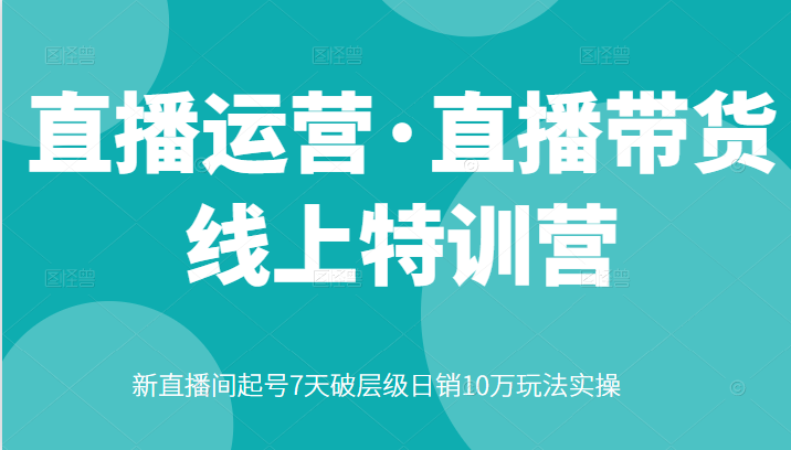 直播运营·直播带货线上特训营，新直播间起号7天破层级日销10万玩法实操插图