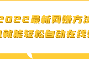 2022最新网賺视频教程 ，一台手机就能轻松自动在线赚钱|副业赚钱