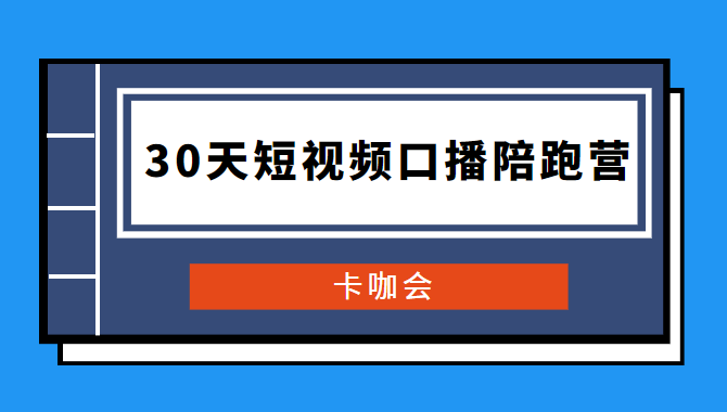 卡咖会《30天短视频口播陪跑营》价值900元|网红打造课程|短视频直播创业插图