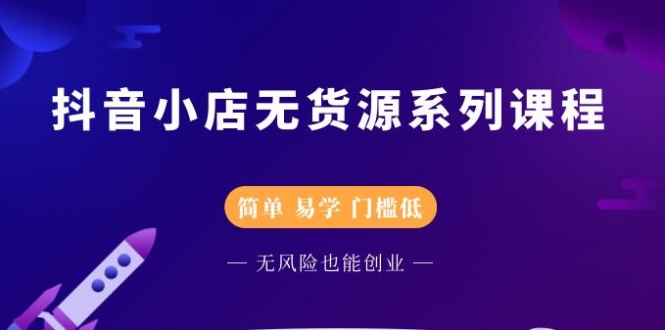 抖音小店无货源系列课程，简单，易学，门槛低，无风险也能月入万元插图