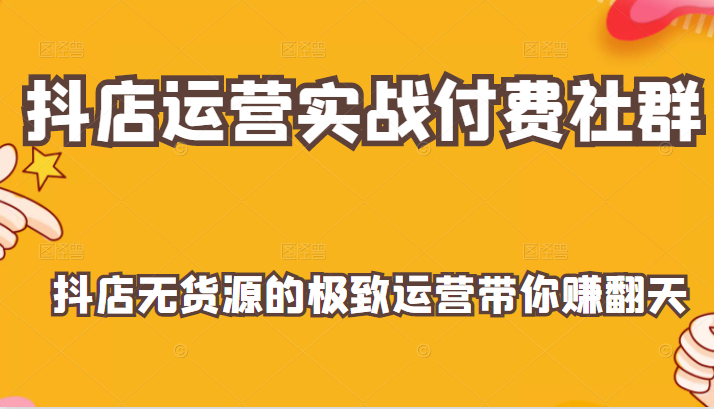 抖店运营实战付费社群，抖店无货源的极致运营带你赚翻天插图