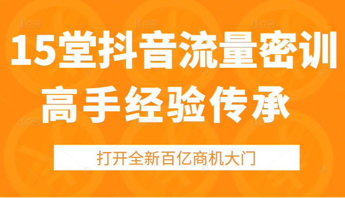 抖音怎么赚钱|15堂抖音流量密训，高手经验传承，帮你打开一个全新的百亿商机的大门插图