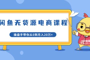 闲鱼无货源电商课程第20期：闲鱼项目操盘手带你从0到月入20万+