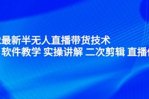 2022最新半无人直播带货技术：主讲 软件教学 实操讲解 二次剪辑 直播伴侣（