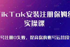 TikTok安装注册保姆级实操课，tiktok账号注册0失败，提高你的账号运营段位