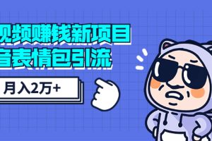 短视频赚钱新项目：抖音表情包引流，完全零投入，做得好 月入2万+速来搞钱