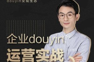 增长黑客董十一：企业抖音运营实战，企业不能错过的变现生态（价值999元）|抖音项目