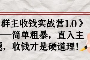 《群主收钱实战营1.0》——简单粗暴，直入主题，收钱才是硬道理！