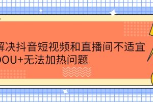 解决抖音短视频和直播间不适宜，DOU+无法加热问题