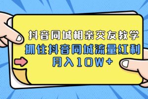 2021大头老哈实战抖音同城相亲交友教学，抓住抖音同城流量红利，月入10W+|创业小项目