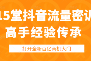 抖音怎么赚钱|15堂抖音流量密训，高手经验传承，帮你打开一个全新的百亿商机的大门