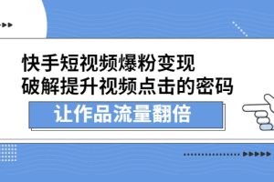 快手短视频爆粉变现，破解提升视频点击的密码，让作品流量翻倍