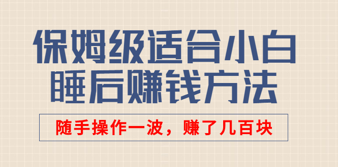 某公众号付费文章：保姆级适合小白的睡后赚钱方法，随手操作一波，赚了几百块