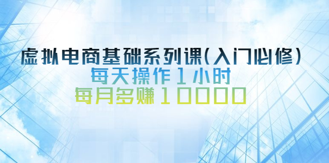 虚拟电商基础系列课（入门必修），每天操作1小时，每月多赚10000