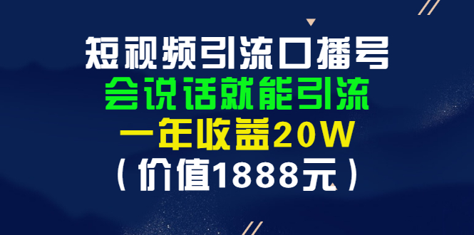 短视频引流口播号，会说话就能引流，一年收益20W（价值1888元）