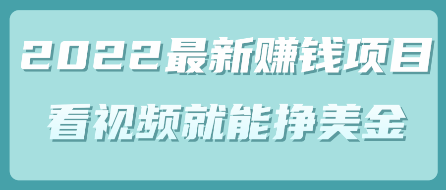 2022年最新赚钱项目，简单看视频就能轻松挣美金