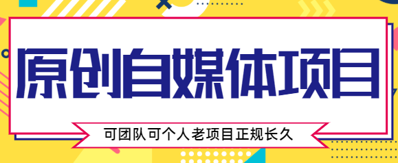 原创自媒体项目，0投资，需要动手操作，可团队可个人，老项目正规长久