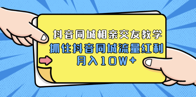 抖音同城相亲交友教学，抓住抖音同城流量红利，月入10W+