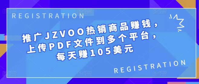 推广JZVOO热销商品赚钱，上传PDF文件到多个平台，每天赚105美元