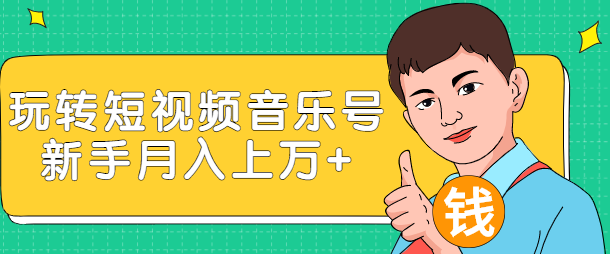 玩转短视频音乐号，成本低利润高新手月入10000+实战教程