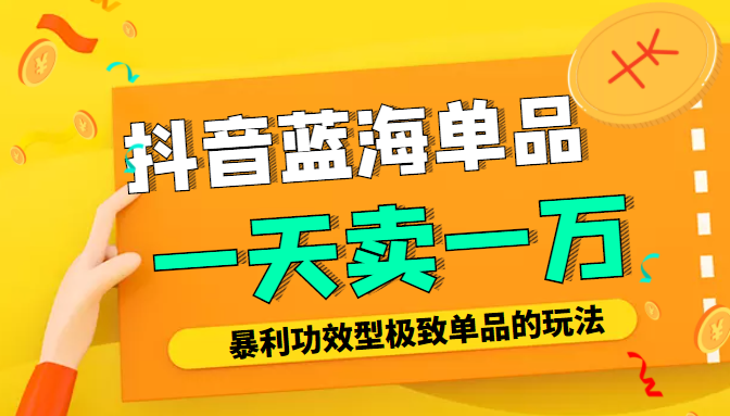 某公众号付费文章：抖音蓝海单品，一天卖一万！暴利功效型极致单品的玩法