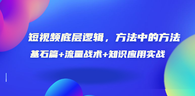 视频底层逻辑，方法中的方法，基石篇+流量战术+知识应用实战