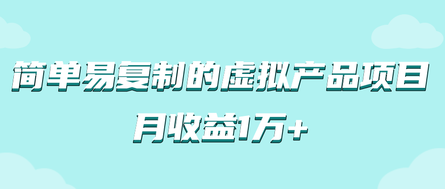 简单易复制，月收益1万+的虚拟产品项目，实战玩法详解（附教程）