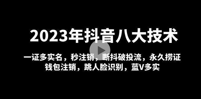 2023年抖音八大技术，一证多实名 秒注销 断抖破投流 永久捞证 钱包注销 等