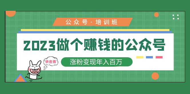 2023公众号培训班：2023做个赚钱的公众号，涨粉变现年入百万