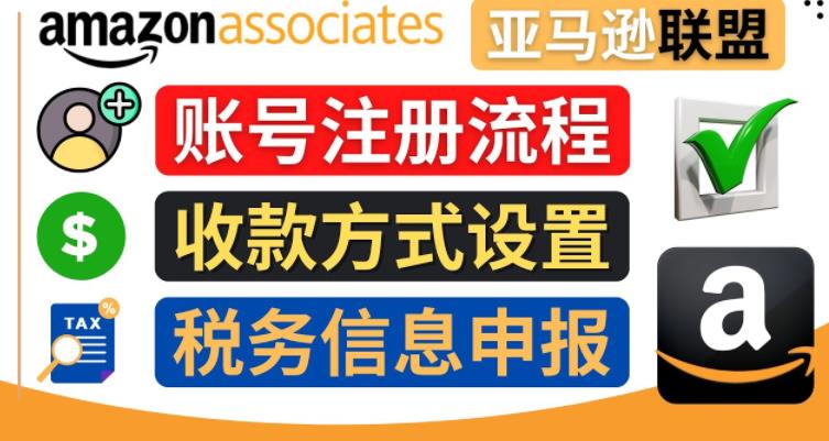 亚马逊联盟（Amazon Associate）注册流程，税务信息填写，收款设置