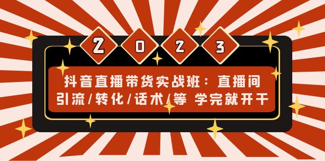 抖音直播带货实战班：直播间引流/转化/话术/等 学完就开干