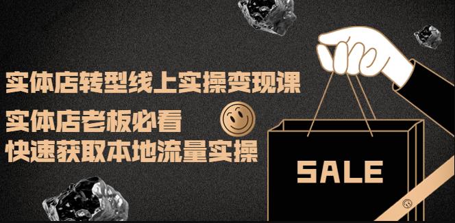 实体店转型线上实操变现课：实体店老板必看，快速获取本地流量实操