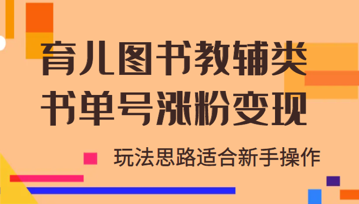 育儿图书教辅类书单号涨粉变现项目，玩法思路适合新手操作，无私分享！