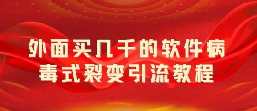 外面卖几千的软件病毒式裂变引流教程，病毒式无限吸引精准粉丝