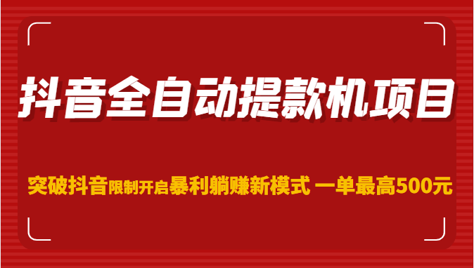 抖音全自动提款机项目，突破抖音限制开启暴利躺赚新模式 一单最高500元（第二期）