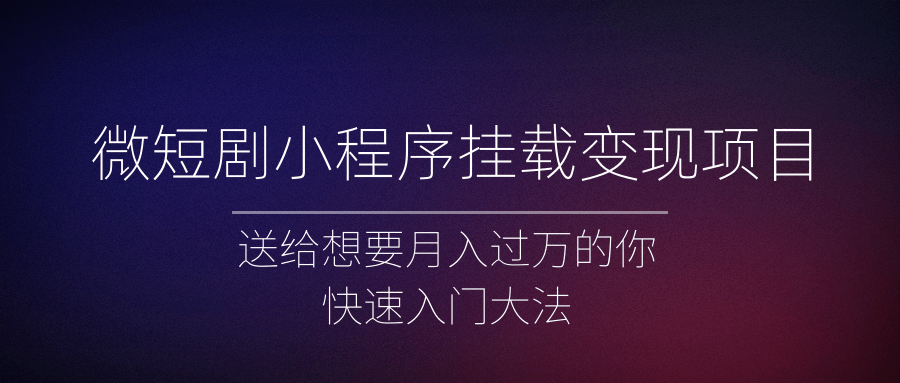 微短剧小程序挂载变现项目全面讲解，新手快速入门变现（视频+文档）