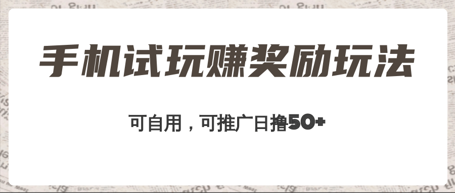 手机试玩赚奖励玩法，可自用可推广，日撸50+，工作室可批量操作收益无限放大！