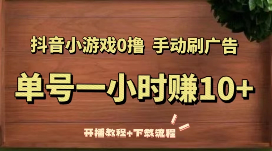 抖音小游戏0撸手动刷广告，单号一小时赚10+（开播教程+下载流程）