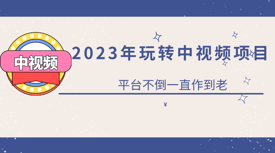 2023零基础玩转中视频项目：平台不倒，一直做到老