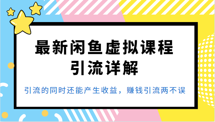 最新闲鱼虚拟课程引流详解，引流的同时还能产生收益，赚钱引流两不误