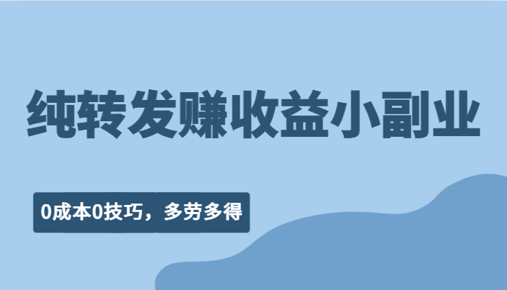 纯转发赚收益型小副业、0成本0技巧，随时随地可做，多劳多得！