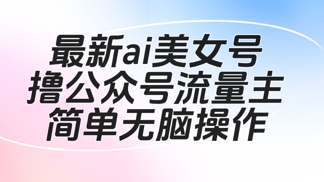 最新ai美女号撸公众号流量主项目