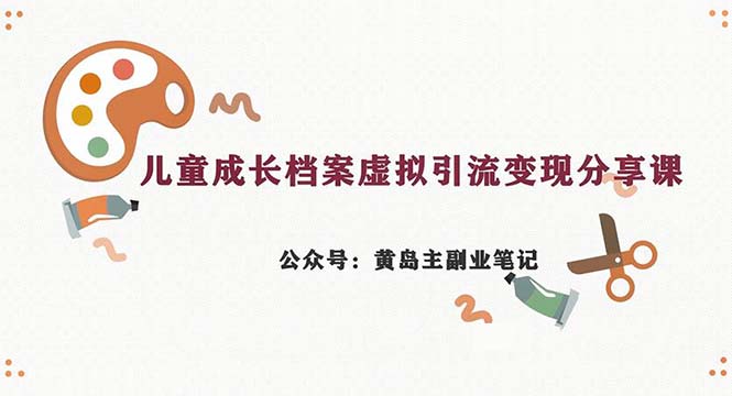 副业拆解：儿童成长档案虚拟资料变现副业，一条龙实操玩法（教程+素材）