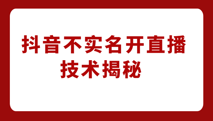 收费1980元的抖音不实名开直播技术，方法揭秘！