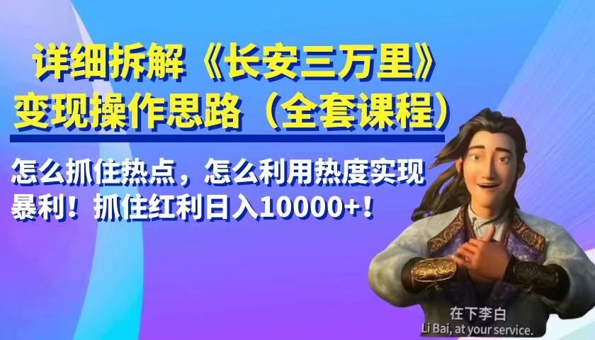 详细拆解《长安三万里》变现操作思路，怎么抓住热点，怎么利用热度实现暴利